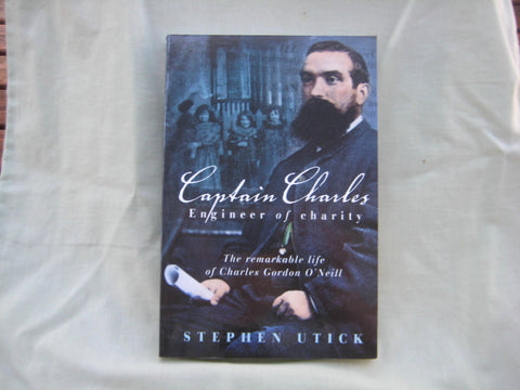 Captain Charles, Engineer of Charity : The Remarkable life of Charles Gordon O'Neill, by Stephen Utick