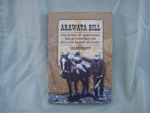 Arawata Bill, The Story of Legendary Gold Prospector William James O'Leary, by Ian Dougherty